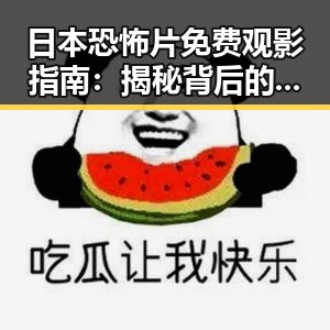 日本恐怖片免费观影指南:揭秘背后的文化魅力与隐秘途径