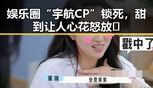 娱乐圈“宇航CP”锁死,甜到让人心花怒放✨