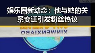 娱乐圈新动态:他与她的关系变迁引发粉丝热议