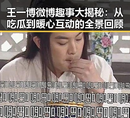 王一博微博趣事大揭秘:从吃瓜到暖心互动的全景回顾