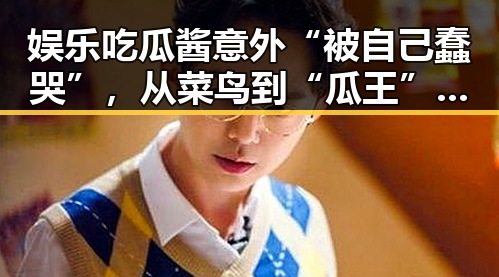 娱乐吃瓜酱意外“被自己蠢哭”,从菜鸟到“瓜王”只差一步?