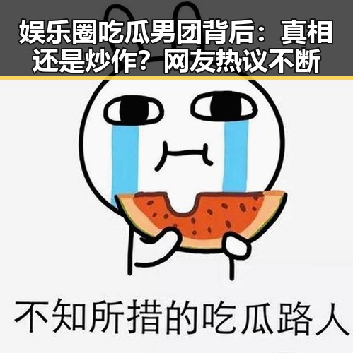 娱乐圈吃瓜男团背后：真相还是炒作？网友热议不断