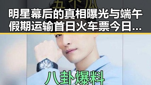 明星幕后的真相曝光与端午假期运输首日火车票今日起售引发关注